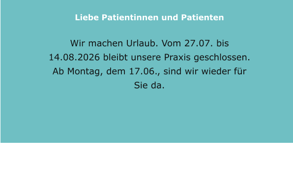 Liebe Patientinnen und Patienten  Wir machen Urlaub. Vom 27.07. bis 14.08.2026 bleibt unsere Praxis geschlossen. Ab Montag, dem 17.06., sind wir wieder für Sie da.